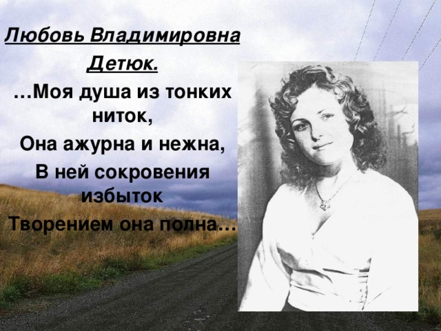 Любовь Владимировна Детюк. … Моя душа из тонких ниток, Она ажурна и нежна, В ней сокровения избыток Творением она полна…
