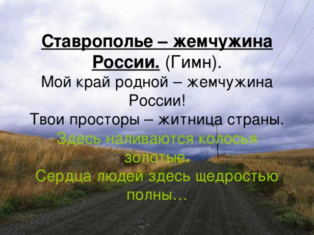 Ставрополье – жемчужина России. (Гимн).  Мой край родной – жемчужина России!  Твои просторы – житница страны.  Здесь наливаются колосья золотые.  Сердца людей здесь щедростью полны…