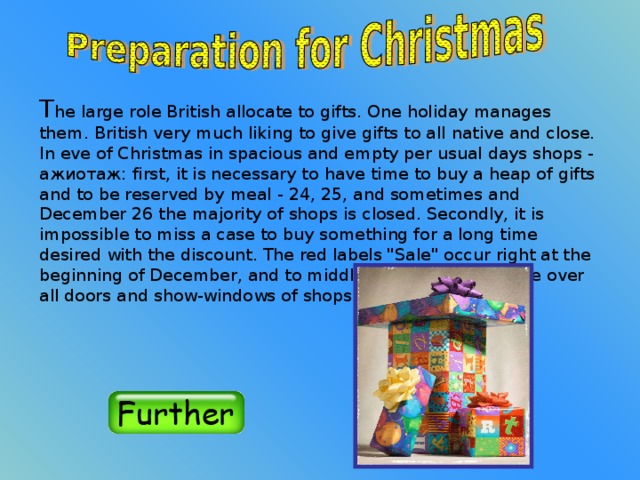 T he large role British allocate to gifts. One holiday manages them. British very much liking to give gifts to all native and close. In eve of Christmas in spacious and empty per usual days shops - ажиотаж: first, it is necessary to have time to buy a heap of gifts and to be reserved by meal - 24, 25, and sometimes and December 26 the majority of shops is closed. Secondly, it is impossible to miss a case to buy something for a long time desired with the discount. The red labels 