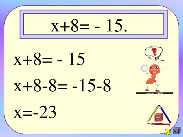 x +8= - 15. x +8= - 15 x+8-8= -15-8 x=-23