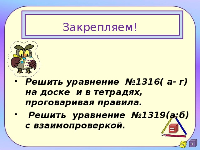 Закрепляем! Решить уравнение №1316( а- г) на доске и в тетрадях, проговаривая правила.  Решить уравнение №1319(а;б) с взаимопроверкой.