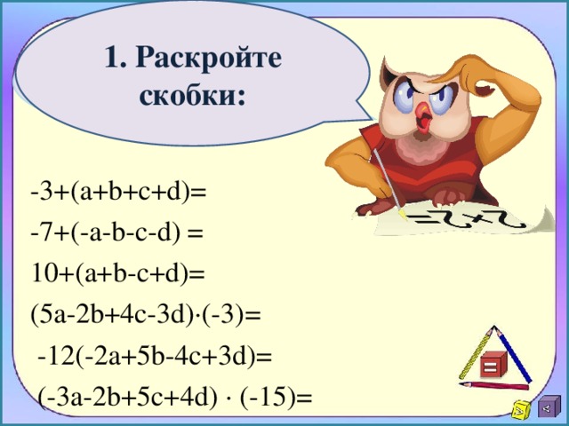 1. Раскройте скобки: -3+(а+ b +с+ d )= -7+(- a - b - c - d ) = 10+(a+b-c+d) =  (5a-2b+4c-3d)∙(-3) =   -12(-2a+5b-4c+3d) =  (-3a-2b+5c+4d) ∙ (-15) =