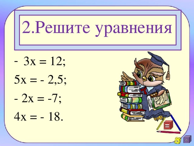 2.Решите уравнения 3х = 12; 5х = - 2,5; - 2х = -7; 4х = - 18.