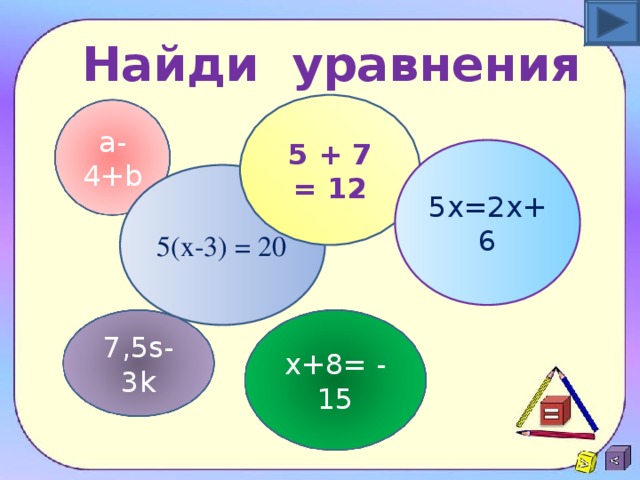 Найди уравнения 5 + 7 = 12 a -4+ b 5х=2х+6 5( x -3) = 20 7,5 s -3 k x +8= - 15