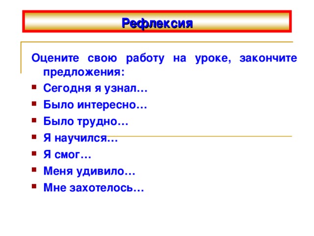 Рефлексия Оцените свою работу на уроке, закончите предложения: Сегодня я узнал… Было интересно… Было трудно… Я научился… Я смог… Меня удивило… Мне захотелось… 