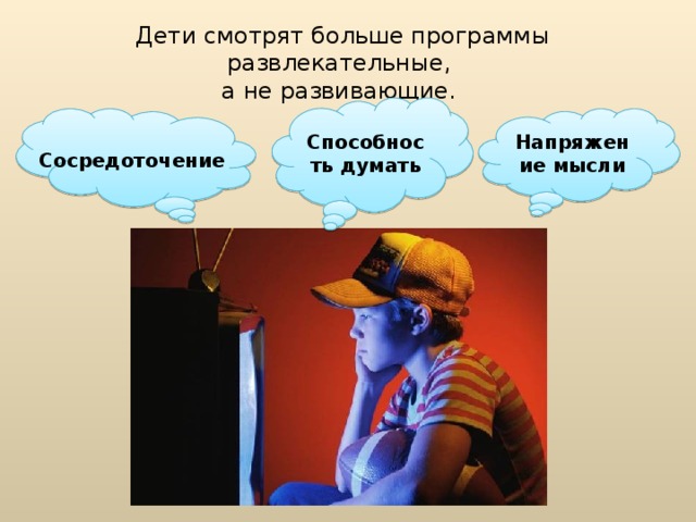 Дети смотрят больше программы развлекательные, а не развивающие. Способность думать Напряжение мысли Сосредоточение  
