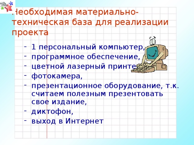 Необходимая материально-техническая база для реализации проекта 1 персональный компьютер, программное обеспечение, цветной лазерный принтер, фотокамера, презентационное оборудование, т.к. считаем полезным презентовать свое издание, диктофон, выход в Интернет 