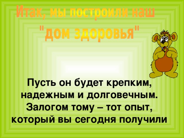 Пусть он будет крепким, надежным и долговечным. Залогом тому – тот опыт, который вы сегодня получили