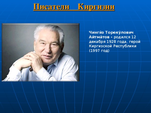 Писатели Киргизии Чинги́з Тореку́лович Айтма́тов - родился 12 декабря 1928 года, герой Киргизской Республики (1997 год) 