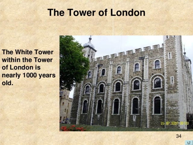 The Tower of London The White Tower within the Tower of London is nearly 1000 years old. 