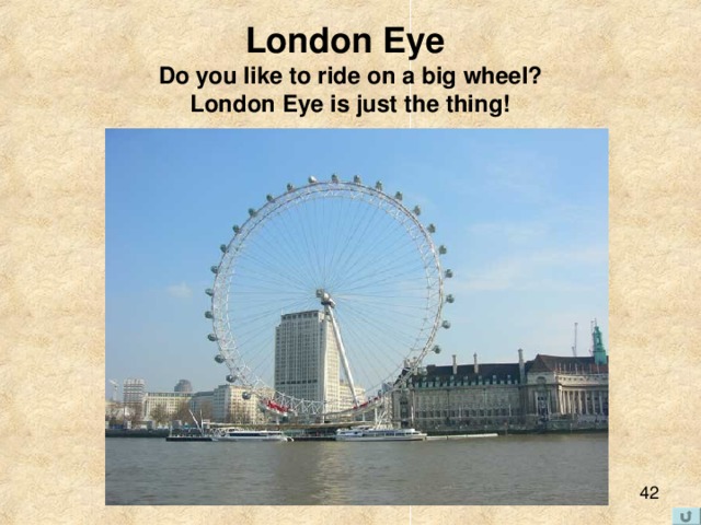 London Eye   Do you like to ride on a big wheel?  London Eye is just the thing! 