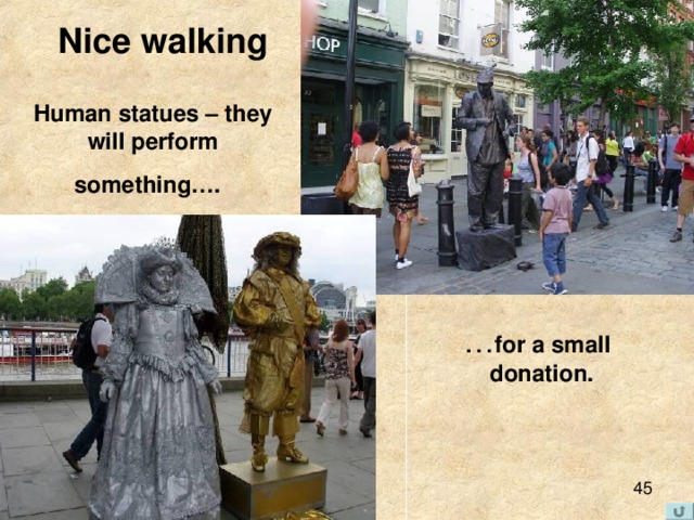Nice walking Human statues – they will perform something….  … for a small donation. 
