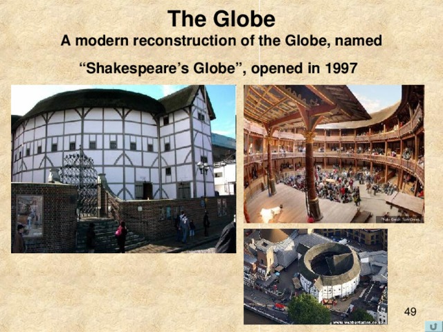 The Globe  A modern reconstruction of the Globe, named “ Shakespeare’s Globe ” , opened in 1997  