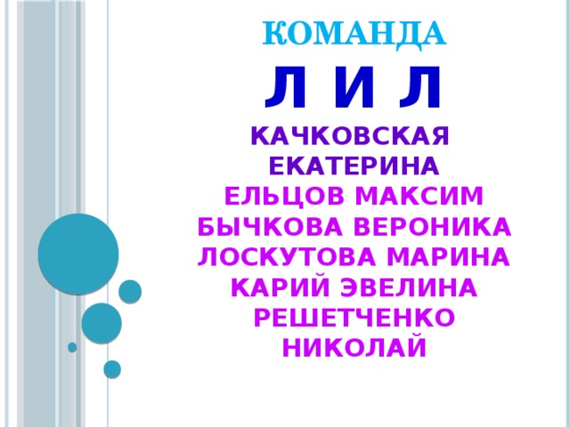 КОМАНДА  Л И Л  Качковская Екатерина  Ельцов Максим  Бычкова Вероника  Лоскутова Марина  Карий Эвелина  Решетченко Николай