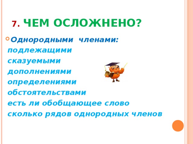 7. ЧЕМ ОСЛОЖНЕНО? Однородными членами:  подлежащими  сказуемыми  дополнениями  определениями  обстоятельствами  есть ли обобщающее слово  сколько рядов однородных членов   