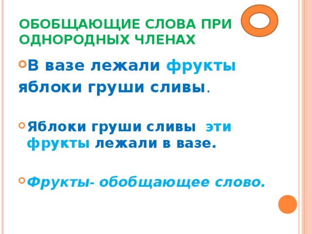 ОБОБЩАЮЩИЕ СЛОВА ПРИ ОДНОРОДНЫХ ЧЛЕНАХ В вазе лежали фрукты яблоки груши сливы .  Яблоки груши сливы  эти фрукты лежали в вазе.  Фрукты - обобщающее слово. 