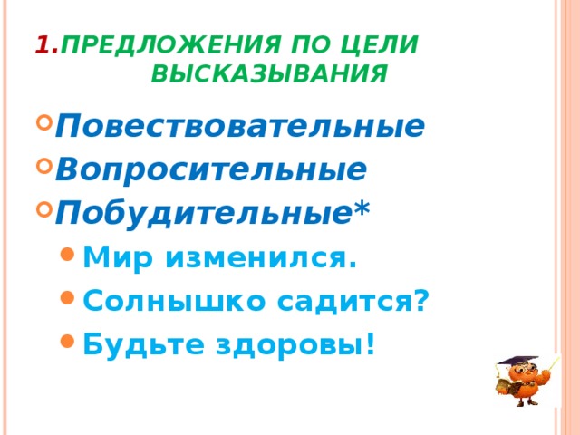 1. ПРЕДЛОЖЕНИЯ ПО ЦЕЛИ    ВЫСКАЗЫВАНИЯ Повествовательные Вопросительные Побудительные* Мир изменился. Солнышко садится? Будьте здоровы! Мир изменился. Солнышко садится? Будьте здоровы! 