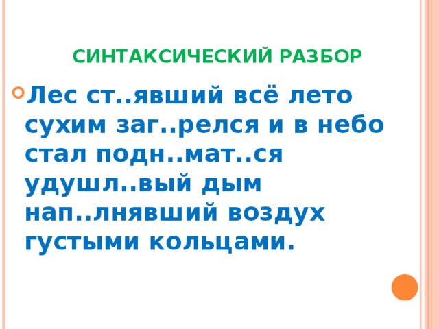  СИНТАКСИЧЕСКИЙ РАЗБОР Лес ст..явший всё лето сухим заг..релся и в небо стал подн..мат..ся удушл..вый дым нап..лнявший воздух густыми кольцами. 