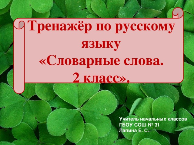 Тренажёр по русскому языку  «Словарные слова. 2 класс». Учитель начальных классов ГБОУ СОШ № 31 Лапина Е. С. 