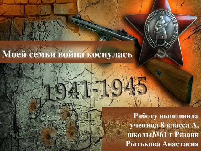 Моей семьи война коснулась Работу выполнила  ученица 8 класса А, школы№61 г Рязани Рытькова Анастасия 
