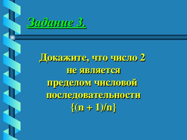 Задание 3. Докажите, что число 2 не является пределом числовой последовательности {(n + 1)/n} 