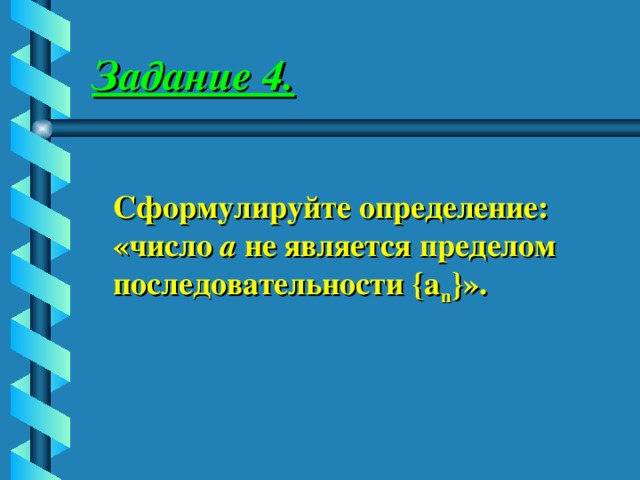 Задание 4. Сформулируйте определение: «число а не является пределом последовательности {a n } ». 