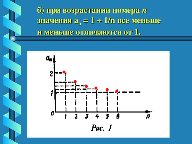 б) при возрастании номера n  значения a n = 1 + 1/n все меньше и меньше отличаются от 1. 