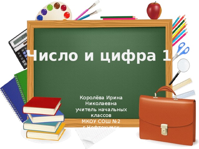 Число и цифра 1 Королёва Ирина Николаевна учитель начальных классов МКОУ СОШ №2 г.Нефтекумск