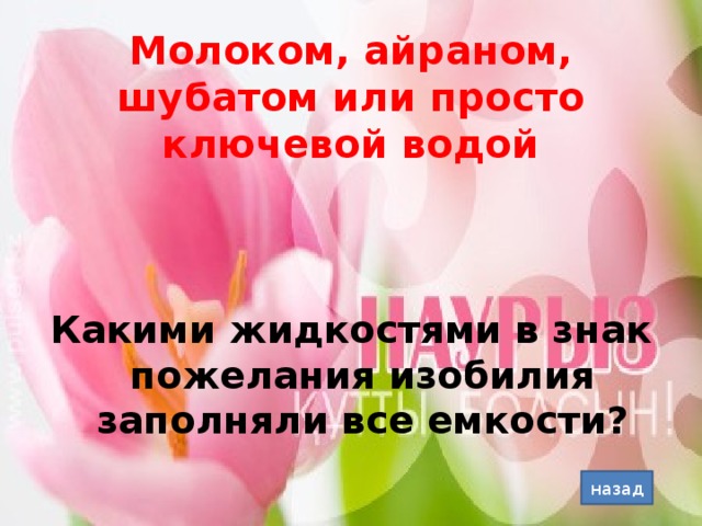 Молоком, айраном, шубатом или просто ключевой водой Какими жидкостями в знак пожелания изобилия заполняли все емкости? назад