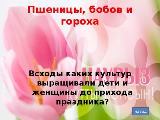 Пшеницы, бобов и гороха Всходы каких культур выращивали дети и женщины до прихода праздника? назад