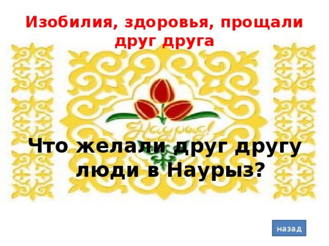 Изобилия, здоровья, прощали друг друга Что желали друг другу люди в Наурыз? назад