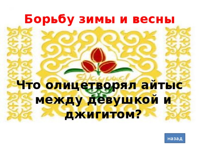 Борьбу зимы и весны Что олицетворял айтыс между девушкой и джигитом? назад