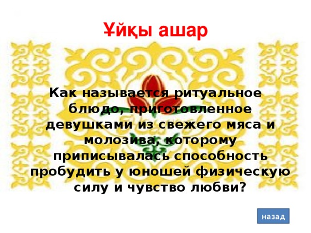 Ұйқы ашар Как называется ритуальное блюдо, приготовленное девушками из свежего мяса и молозива, которому приписывалась способность пробудить у юношей физическую силу и чувство любви? назад