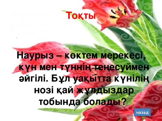Тоқты Наурыз – көктем мерекесі, күн мен түннің теңесуймен әйгілі. Бұл уақытта күнілің нозі қай жұлдыздар тобында болады? назад