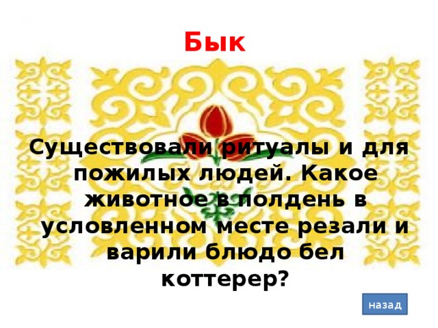 Бык Существовали ритуалы и для пожилых людей. Какое животное в полдень в условленном месте резали и варили блюдо бел коттерер? назад