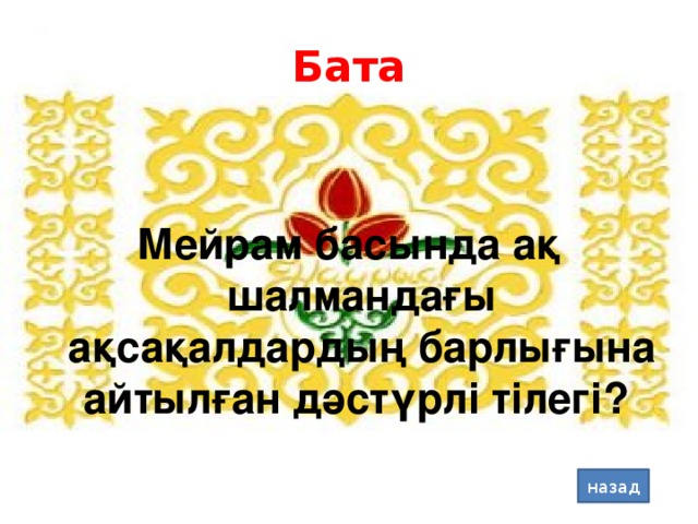 Бата Мейрам басында ақ шалмандағы ақсақалдардың барлығына айтылған дәстүрлі тілегі? назад