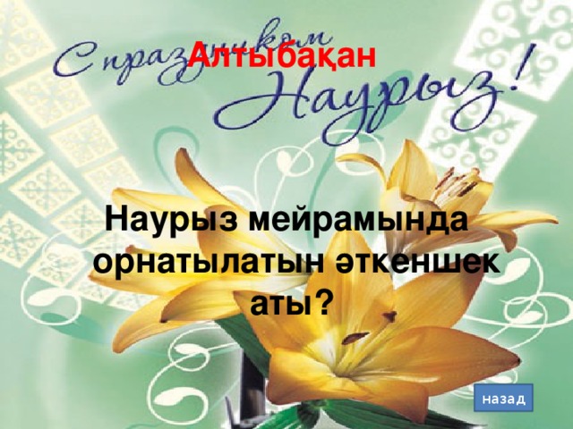 Алтыбақан  Наурыз мейрамында орнатылатын әткеншек аты? назад