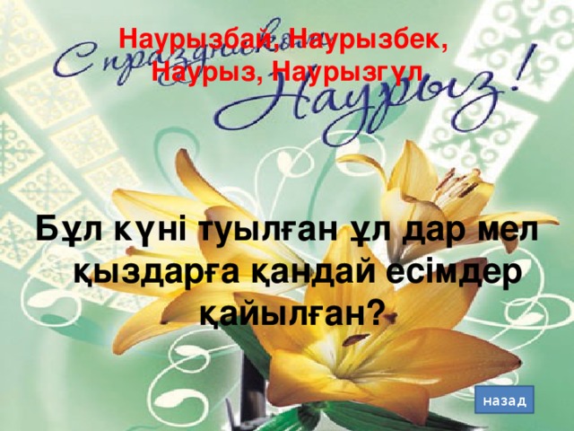 Наурызбай, Наурызбек,  Наурыз, Наурызгүл Бұл күні туылған ұл дар мел қыздарға қандай есімдер қайылған? назад