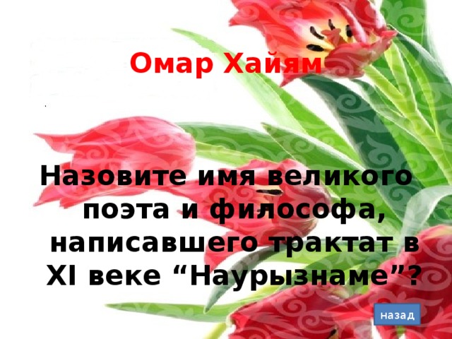 Омар Хайям Назовите имя великого поэта и философа, написавшего трактат в ХІ веке “Наурызнаме”? назад