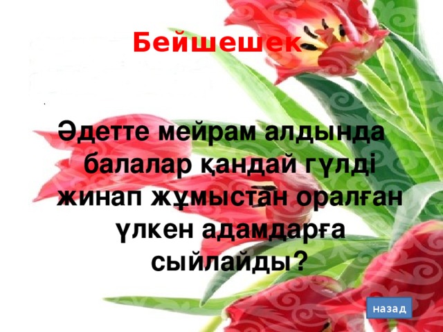 Бейшешек Әдетте мейрам алдында балалар қандай гүлді жинап жұмыстан оралған үлкен адамдарға сыйлайды? назад