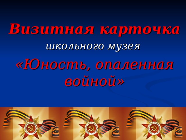 Визитная карточка школьного музея  «Юность, опаленная войной» 