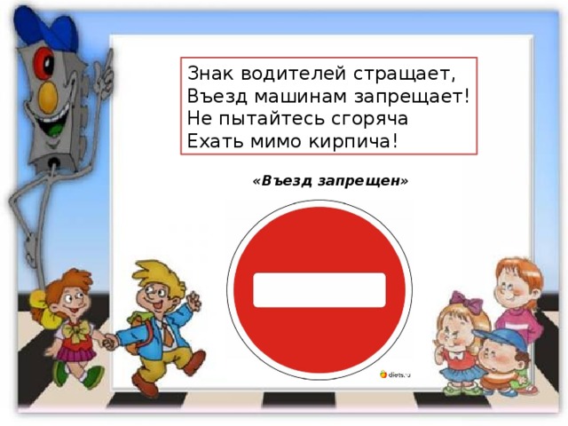 Знак водителей стращает,  Въезд машинам запрещает!  Не пытайтесь сгоряча  Ехать мимо кирпича! «Въезд запрещен» 