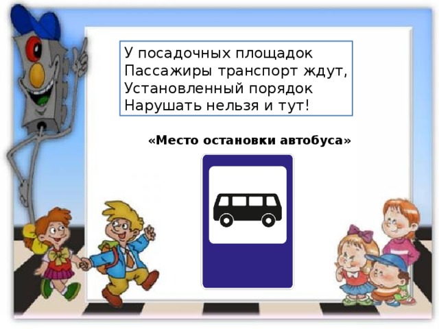 У посадочных площадок Пассажиры транспорт ждут, Установленный порядок Нарушать нельзя и тут! «Место остановки автобуса» 