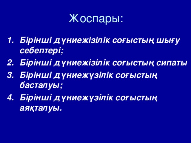 Жоспары: Бірінші дүниежізілік соғыстың шығу себептері; Бірінші дүниежізілік соғыстың сипаты Бірінші дүниежүзілік соғыстың басталуы; Бірінші дүниежүзілік соғыстың аяқталуы. 