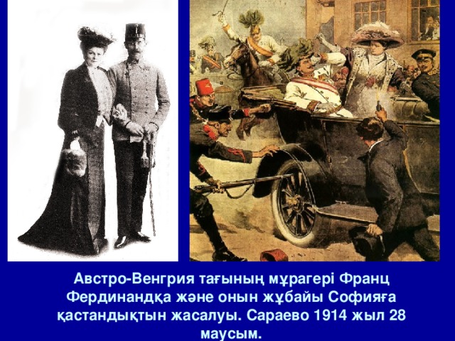 Австро-Венгрия тағының мұрагері Франц Фердинандқа және онын жұбайы Софияға қастандықтын жасалуы. Сараево 1914 жыл 28 маусым. 