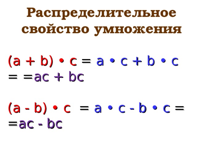 Распределительное свойство умножения  ( a + b) • c = a • c + b • c = = ac + bc (a - b) • c  =  a • c - b • c = = ac - bc 