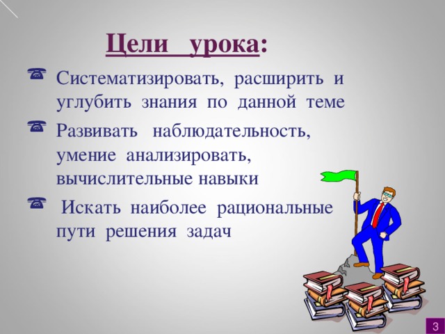 Цели урока : Систематизировать, расширить и углубить знания по данной теме Развивать наблюдательность, умение анализировать, вычислительные навыки  Искать наиболее рациональные пути решения задач 3 