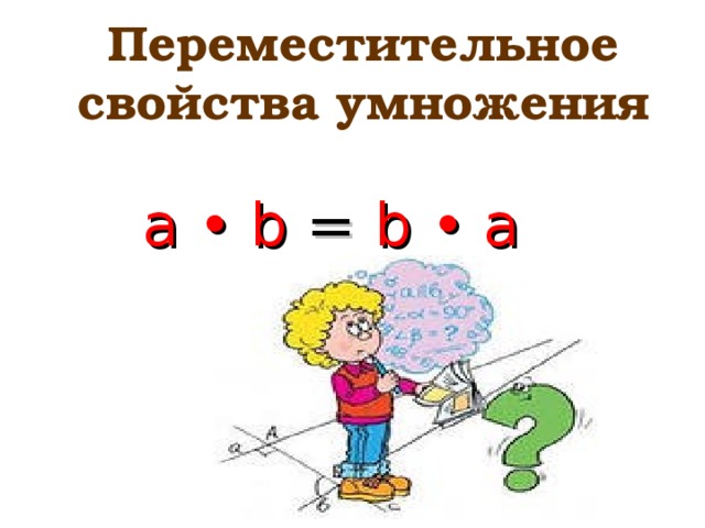 Переместительное свойства умножения  a • b =  b •  a 
