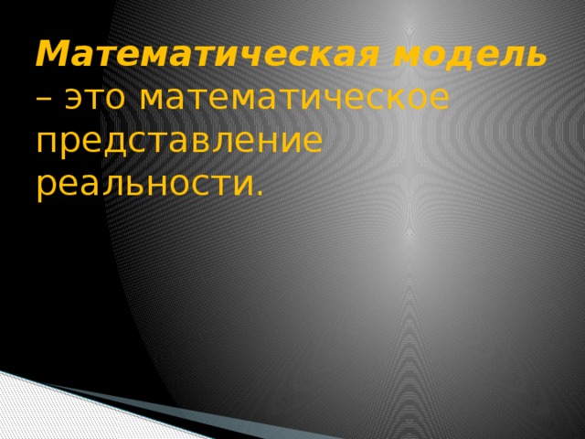Математическая модель – это математическое представление реальности.