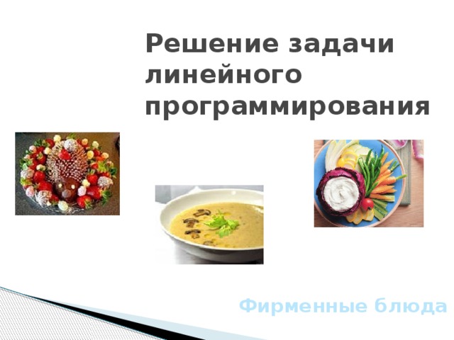Решение задачи линейного программирования Фирменные блюда